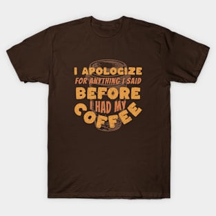 Coffee Wisdom: I Apologize for Anything I said Pre-Caffeine T-Shirt